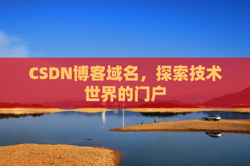 CSDN博客域名,探索技术世界的门户 CSDN博客域名,探索技术世界的门户